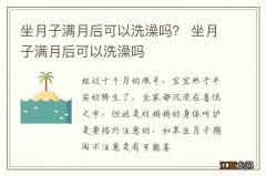 坐月子满月后可以洗澡吗？ 坐月子满月后可以洗澡吗