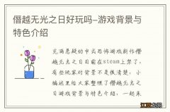 僭越无光之日好玩吗-游戏背景与特色介绍