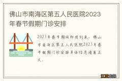 佛山市南海区第五人民医院2023年春节假期门诊安排