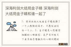 深海利剑大结局金子晴 深海利剑大结局金子晴和谁一起了