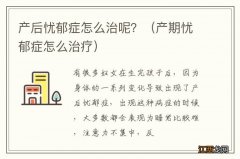 产期忧郁症怎么治疗 产后忧郁症怎么治呢？