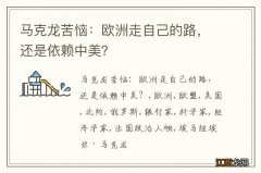 马克龙苦恼：欧洲走自己的路，还是依赖中美？