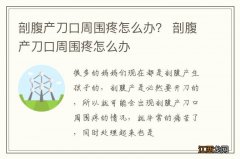 剖腹产刀口周围疼怎么办？ 剖腹产刀口周围疼怎么办