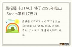 晨报曝《GTA6》将于2025年推出 Steam掌机17连冠