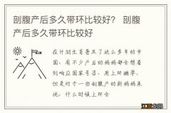 剖腹产后多久带环比较好？ 剖腹产后多久带环比较好