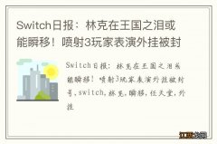 Switch日报：林克在王国之泪或能瞬移！喷射3玩家表演外挂被封号