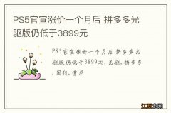 PS5官宣涨价一个月后 拼多多光驱版仍低于3899元