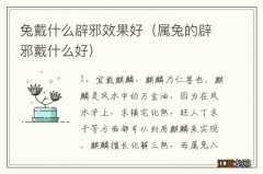 属兔的辟邪戴什么好 兔戴什么辟邪效果好