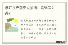 孕妇在产前突发抽搐、昏迷怎么办？