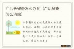 产后雀斑怎么消除 产后长雀斑怎么办呢