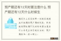 预产期还有12天时要注意什么 预产期还有12天什么时候生