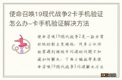 使命召唤19现代战争2卡手机验证怎么办-卡手机验证解决方法