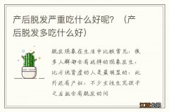 产后脱发多吃什么好 产后脱发严重吃什么好呢？