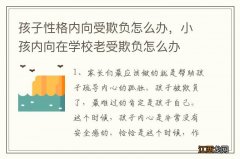 孩子性格内向受欺负怎么办，小孩内向在学校老受欺负怎么办