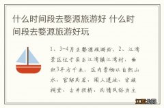 什么时间段去婺源旅游好 什么时间段去婺源旅游好玩