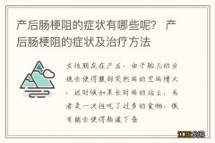 产后肠梗阻的症状有哪些呢？ 产后肠梗阻的症状及治疗方法