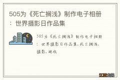 505为《死亡搁浅》制作电子相册：世界摄影日作品集