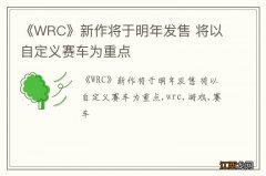 《WRC》新作将于明年发售 将以自定义赛车为重点