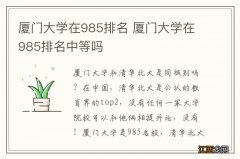 厦门大学在985排名 厦门大学在985排名中等吗