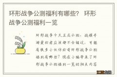 环形战争公测福利有哪些？ 环形战争公测福利一览