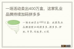 一场活动卖出400万盒，这家乳业品牌持续加码拼多多