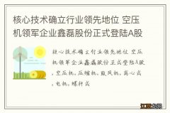 核心技术确立行业领先地位 空压机领军企业鑫磊股份正式登陆A股