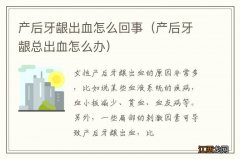 产后牙龈总出血怎么办 产后牙龈出血怎么回事