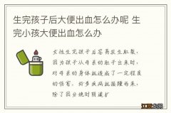 生完孩子后大便出血怎么办呢 生完小孩大便出血怎么办