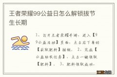 王者荣耀99公益日怎么解锁拔节生长期