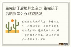 生完孩子后肥胖怎么办 生完孩子后肥胖怎么办能减肥吗