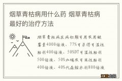 烟草青枯病用什么药 烟草青枯病最好的治疗方法