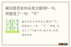 被问是否会向乌克兰提供F-16，拜登说了一句：“不”