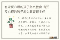 有逆反心理的孩子怎么教育 有逆反心理的孩子怎么教育班主任