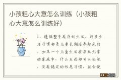 小孩粗心大意怎么训练好 小孩粗心大意怎么训练