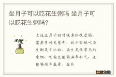 坐月子可以吃花生粥吗 坐月子可以吃花生粥吗?