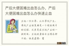 产后大便困难出血怎么办，产后大便困难出血怎么办快速止血