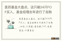 医药基金大盘点，这只被24只FOF买入，基金经理去年进行了自购