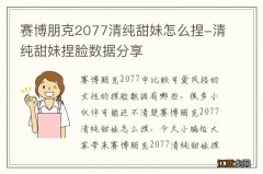 赛博朋克2077清纯甜妹怎么捏-清纯甜妹捏脸数据分享