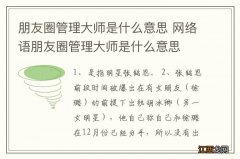 朋友圈管理大师是什么意思 网络语朋友圈管理大师是什么意思