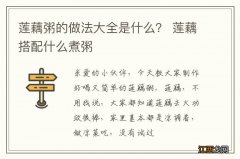 莲藕粥的做法大全是什么？ 莲藕搭配什么煮粥