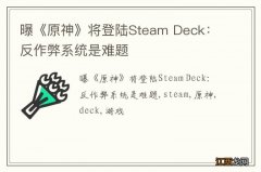 曝《原神》将登陆Steam Deck：反作弊系统是难题