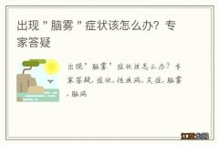 出现＂脑雾＂症状该怎么办？专家答疑