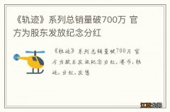 《轨迹》系列总销量破700万 官方为股东发放纪念分红