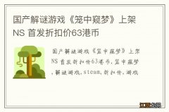 国产解谜游戏《笼中窥梦》上架NS 首发折扣价63港币