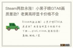 Steam两款永涨！小黑子喷GTA6画质差劲？老黄高呼显卡价格不会下跌…