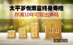 太平岁悦添富终身寿险存满10年可取出来吗？