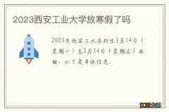 2023西安工业大学放寒假了吗