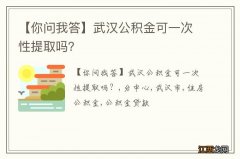 【你问我答】武汉公积金可一次性提取吗？