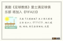 美剧《足球教练》里士满足球俱乐部 将加入《FIFA23》