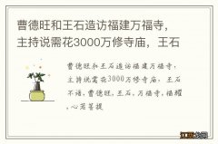 曹德旺和王石造访福建万福寺，主持说需花3000万修寺庙，王石不语